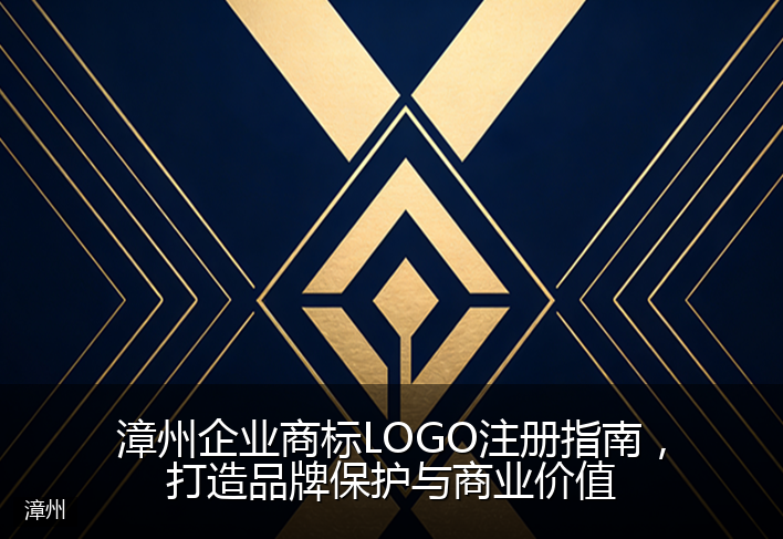 漳州企业商标LOGO注册指南，打造品牌保护与商业价值
