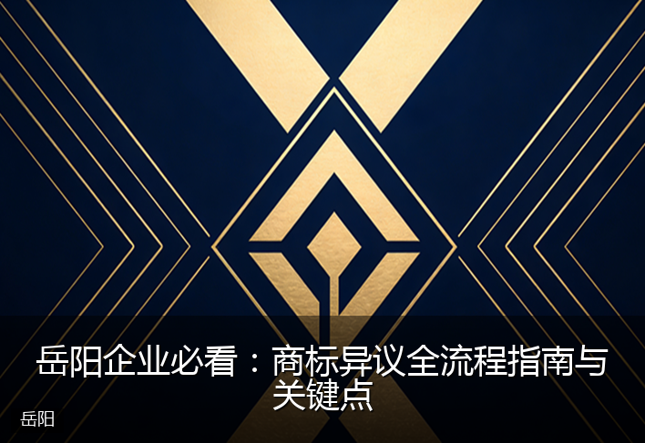 岳阳企业必看：商标异议全流程指南与关键点